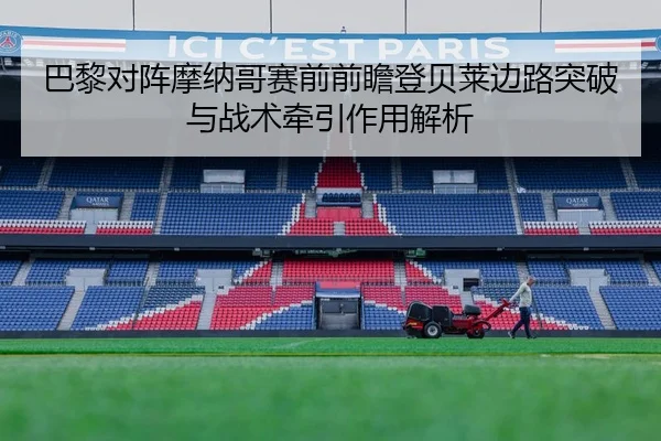 巴黎对阵摩纳哥赛前前瞻登贝莱边路突破与战术牵引作用解析